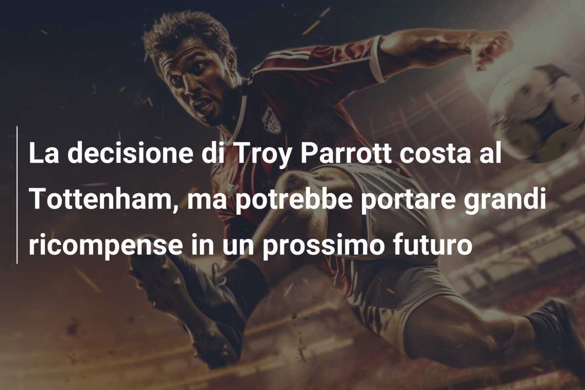 La decisione di Troy Parrott costa al Tottenham, ma potrebbe portare grandi ricompense in un prossimo futuro