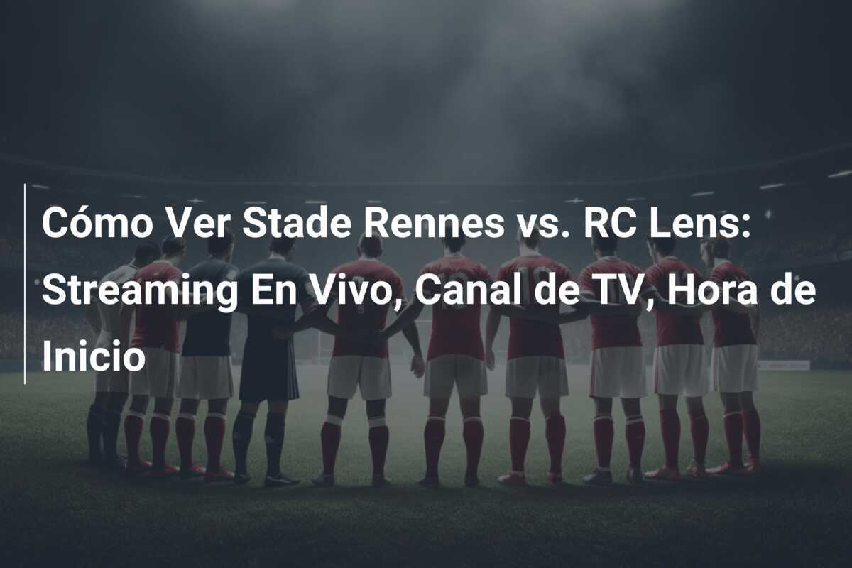 Cómo Ver Stade Rennes vs. RC Lens: Streaming En Vivo, Canal de TV, Hora de Inicio