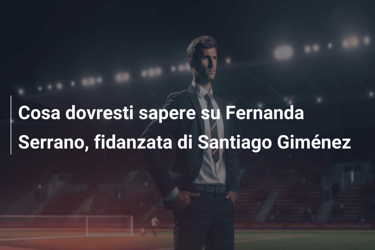 Cosa dovresti sapere su Fernanda Serrano, fidanzata di Santiago Giménez