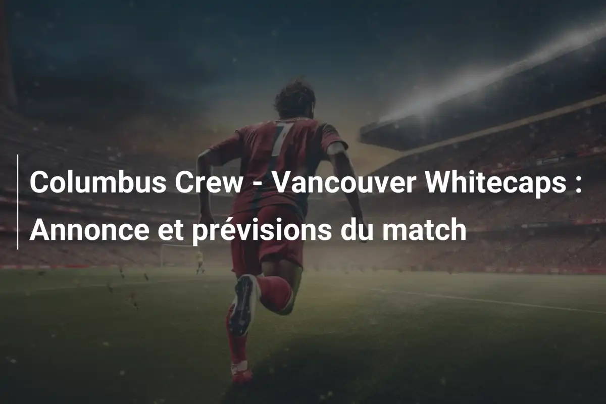 Columbus Crew - Vancouver Whitecaps : Annonce et prévisions du match