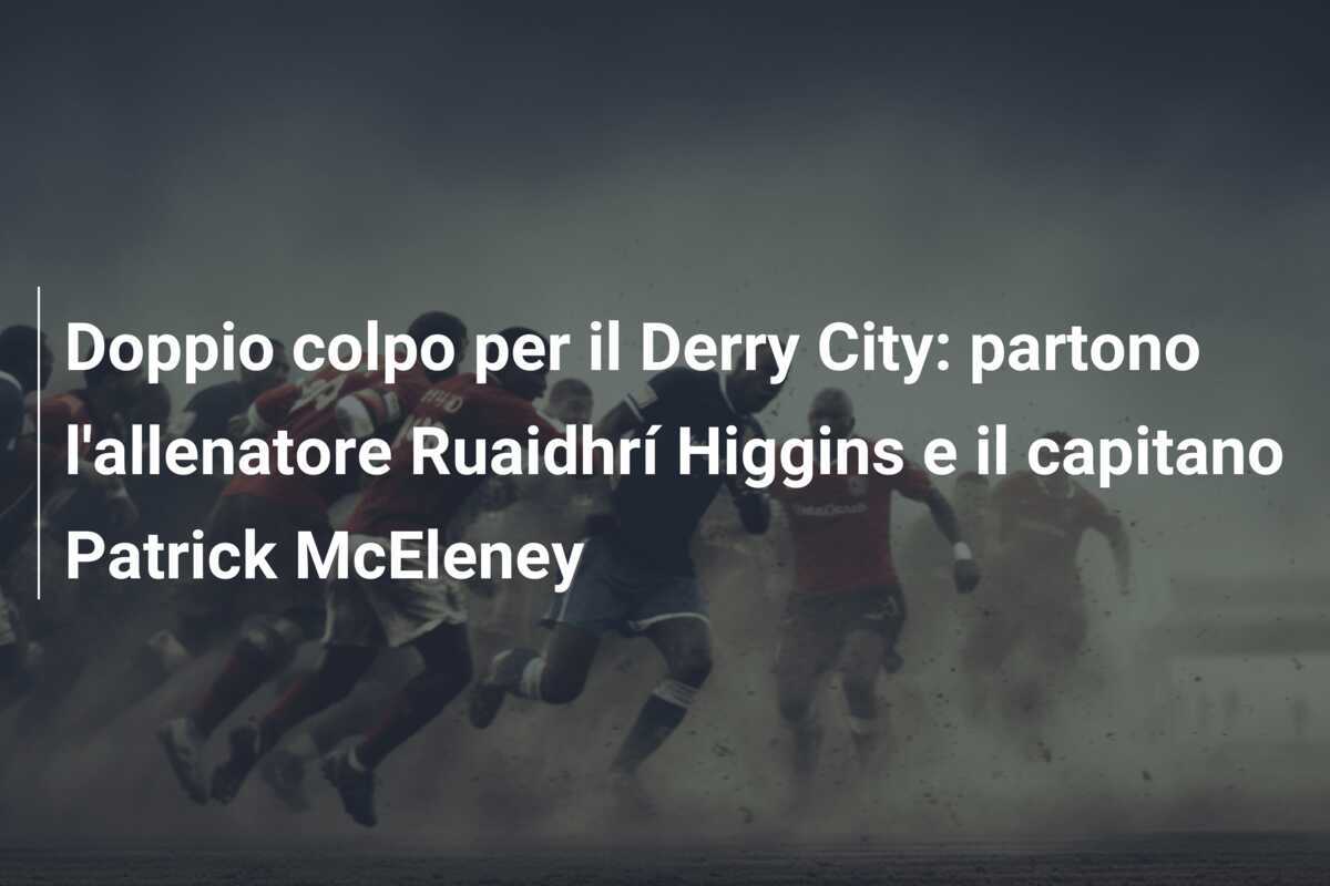 Doppio colpo per il Derry City: partono l'allenatore Ruaidhrí Higgins e il capitano Patrick McEleney