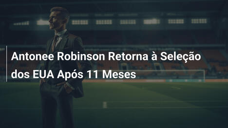 Antonee Robinson Retorna à Seleção dos EUA Após 11 Meses