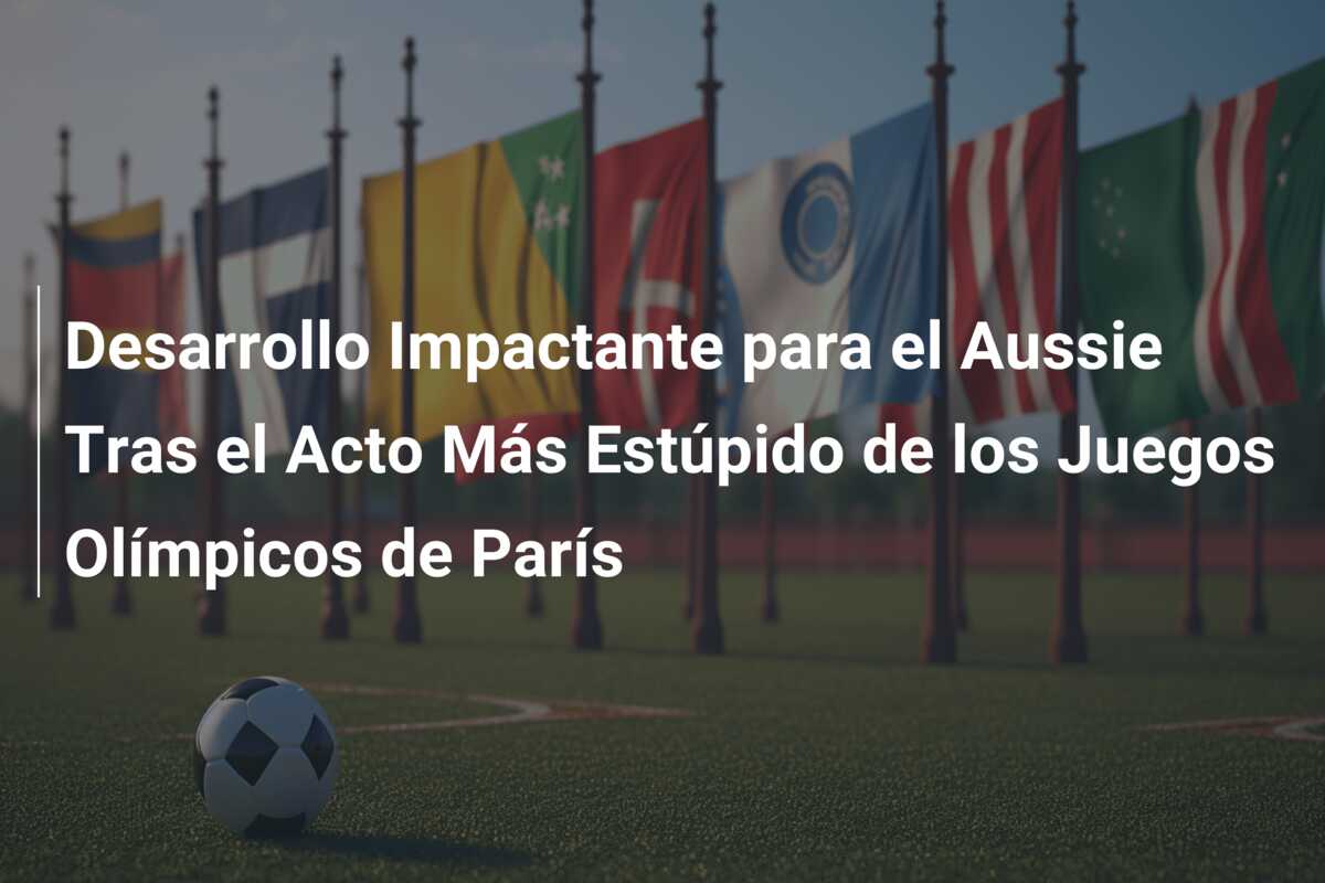 Desarrollo Impactante para el Aussie Tras el Acto Más Estúpido de los Juegos Olímpicos de París