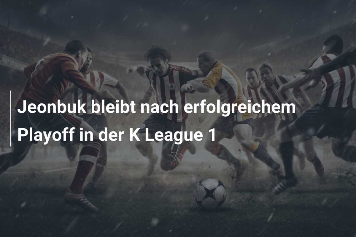 Jeonbuk bleibt nach erfolgreichem Playoff in der K League 1
