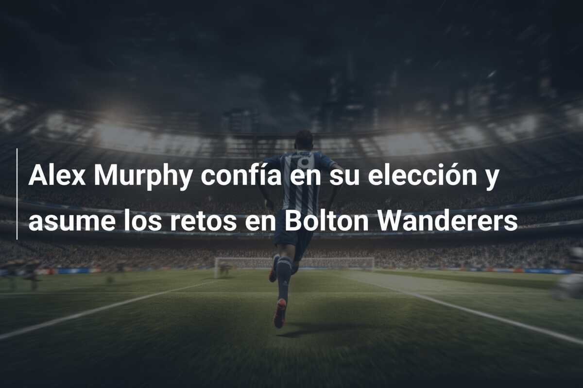Alex Murphy confía en su elección y asume los retos en Bolton Wanderers
