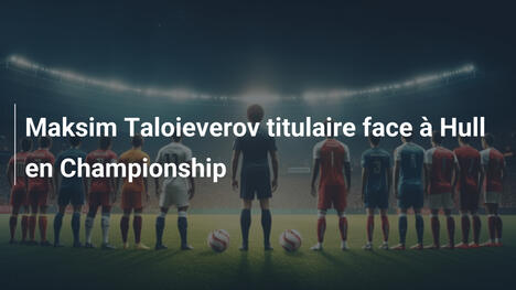 Maksim Taloieverov titulaire face à Hull en Championship