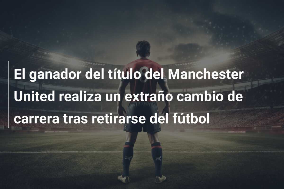 El ganador del título del Manchester United realiza un extraño cambio de carrera tras retirarse del fútbol