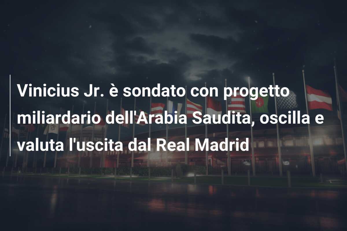 Vinicius Jr. è sondato con progetto miliardario dell’Arabia Saudita, oscilla e valuta l’uscita dal Real Madrid
