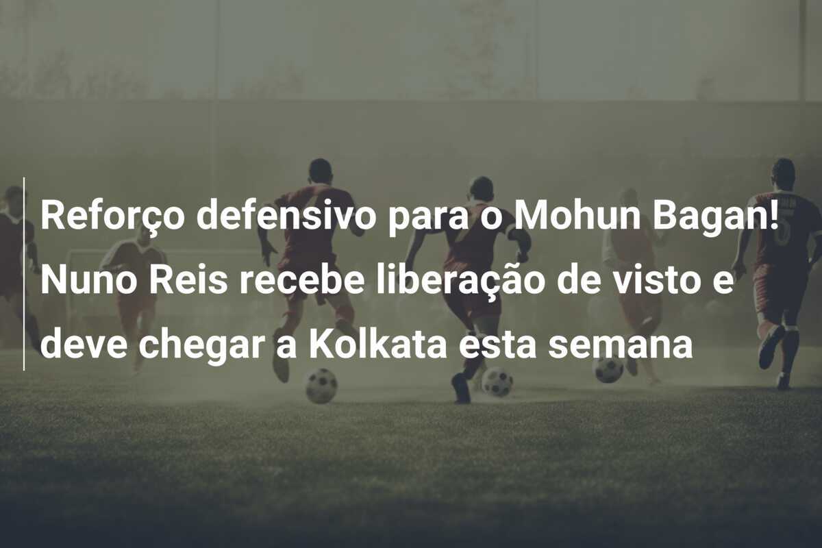 Reforço defensivo para o Mohun Bagan! Nuno Reis recebe liberação de visto e deve chegar a Kolkata esta semana