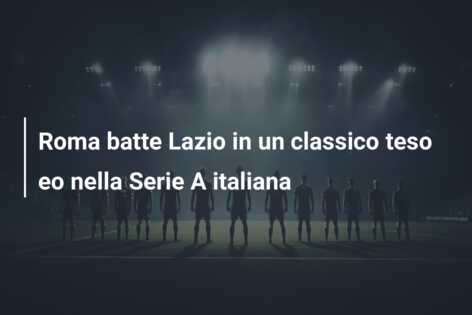 Roma batte Lazio in un classico teso eo nella Serie A italiana