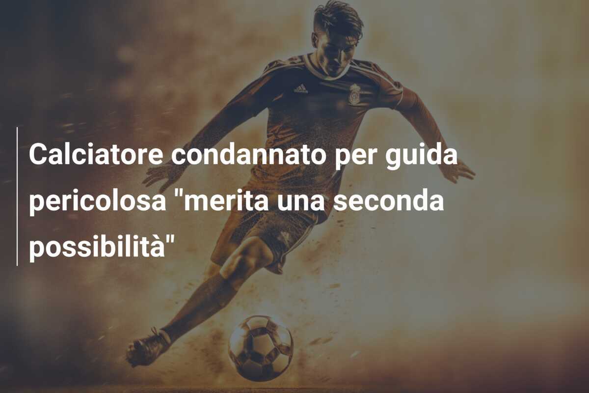 Calciatore condannato per guida pericolosa "merita una seconda possibilità"