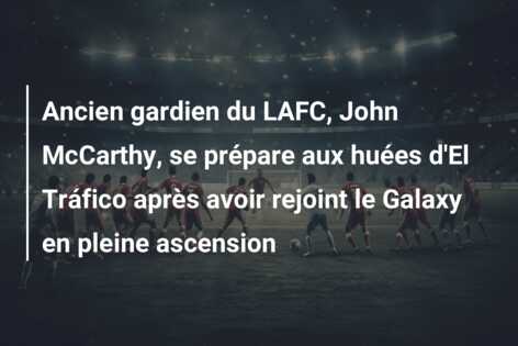 Ancien gardien du LAFC, John McCarthy, se prépare aux huées d’El Tráfico après avoir rejoint le Galaxy en pleine ascension