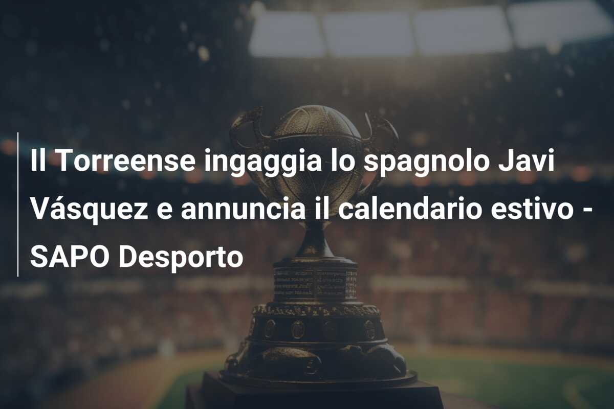 Il Torreense ingaggia lo spagnolo Javi Vásquez e annuncia il calendario estivo – SAPO Desporto