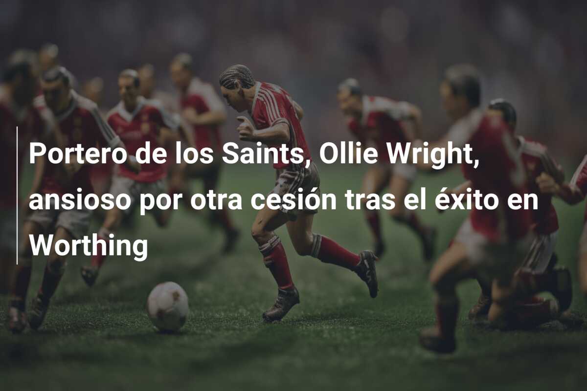 Portero de los Saints, Ollie Wright, ansioso por otra cesión tras el éxito en Worthing