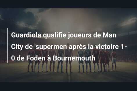 Guardiola qualifie joueurs de Man City de ‘supermen après la victoire 1-0 de Foden à Bournemouth