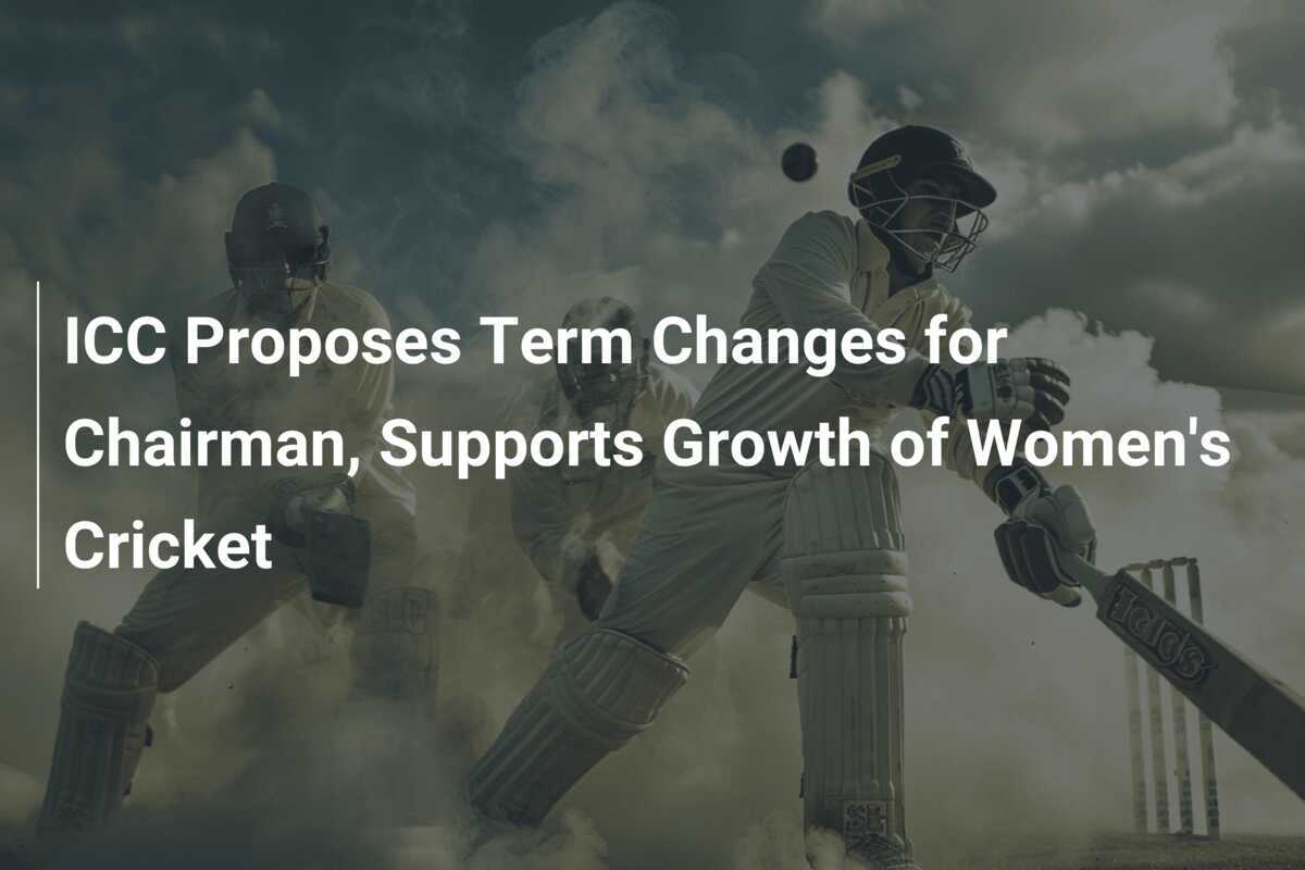 ICC Proposes Term Changes for Chairman, Supports Growth of Women's Cricket