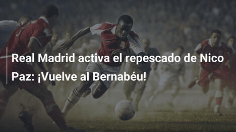 Real Madrid activa el repescado de Nico Paz: ¡Vuelve al Bernabéu!