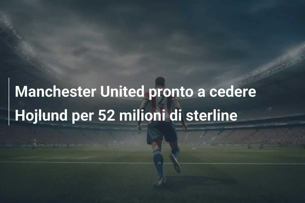 Manchester United pronto a cedere Hojlund per 52 milioni di sterline