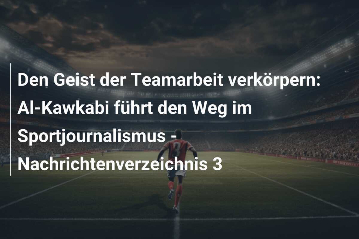 Den Geist der Teamarbeit verkörpern: Al-Kawkabi führt den Weg im Sportjournalismus - Nachrichtenverzeichnis 3