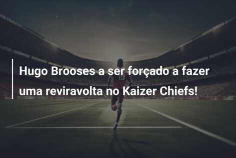 Hugo Brooses a ser forçado a fazer uma reviravolta no Kaizer Chiefs!