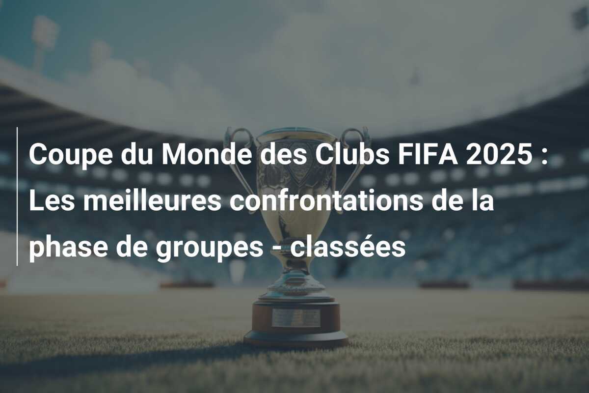 Coupe du Monde des Clubs FIFA 2025 : Les meilleures confrontations de la phase de groupes - classées