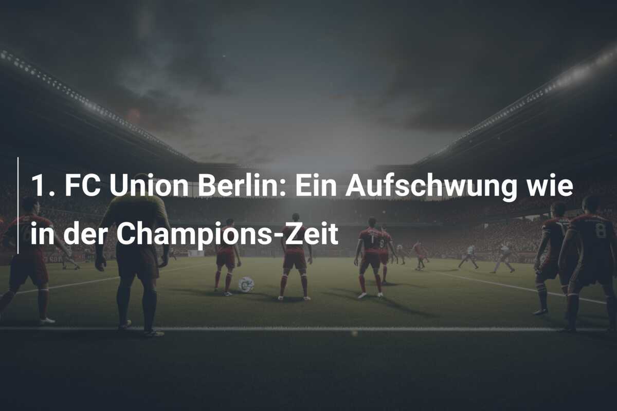 1. FC Union Berlin: Ein Aufschwung wie in der Champions-Zeit