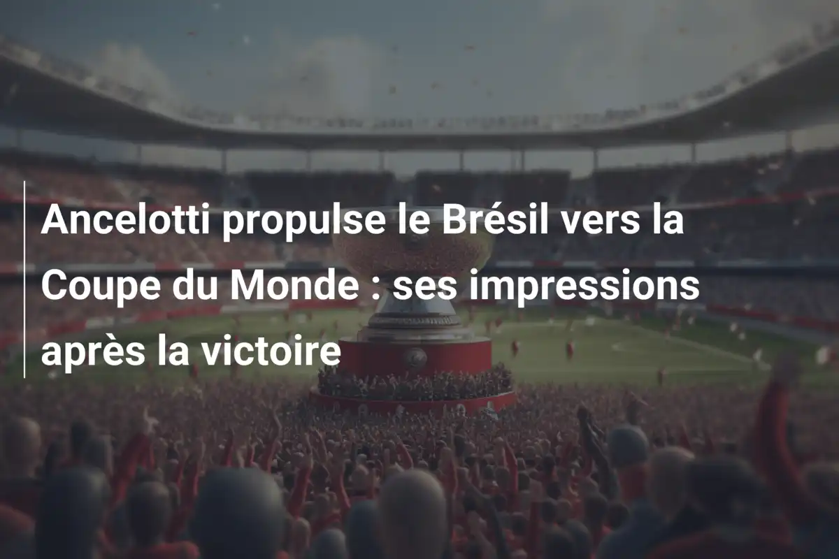 Ancelotti propulse le Brésil vers la Coupe du Monde : ses impressions après la victoire