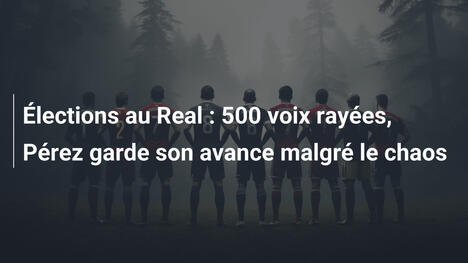 Élections au Real : 500 voix rayées, Pérez garde son avance malgré le chaos