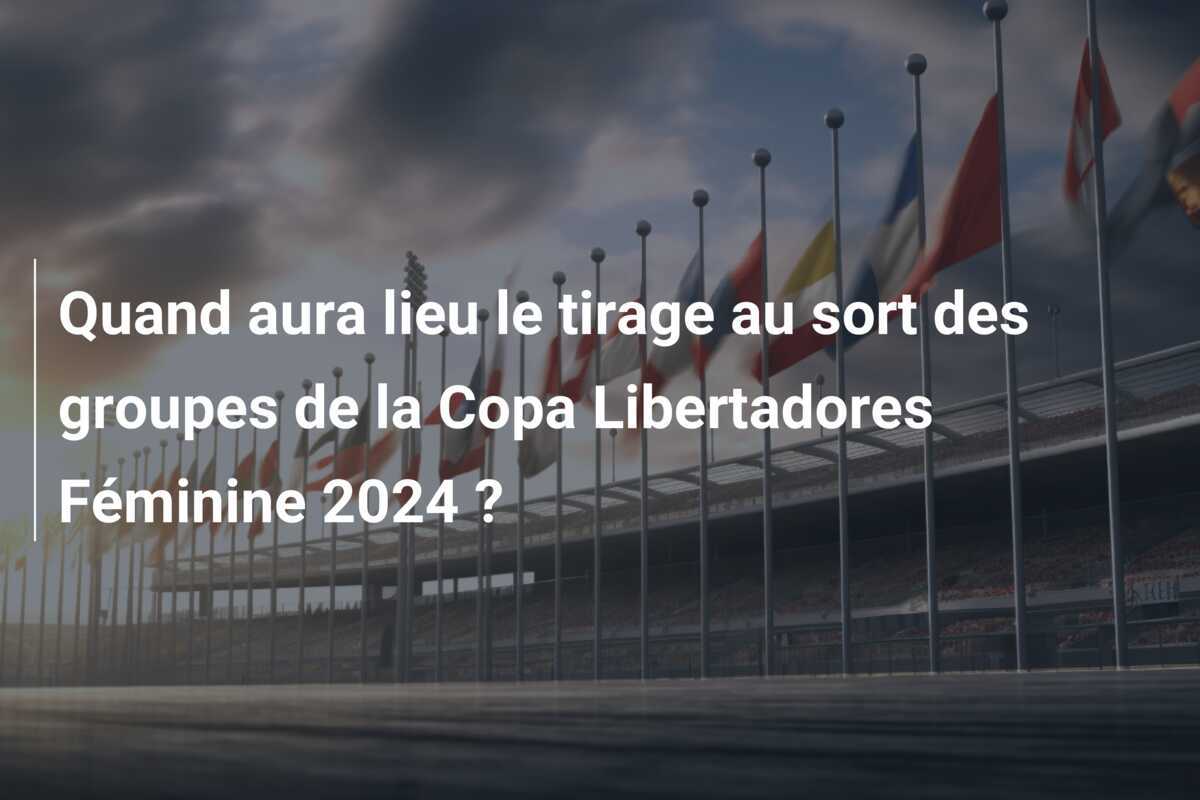 Quand aura lieu le tirage au sort des groupes de la Copa Libertadores Féminine 2024 ?