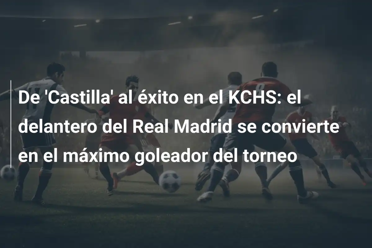 De 'Castilla' al éxito en el KCHS: el delantero del Real Madrid se convierte en el máximo goleador del torneo
