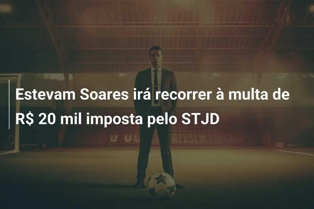 Estevam Soares irá recorrer à multa de R$ 20 mil imposta pelo STJD