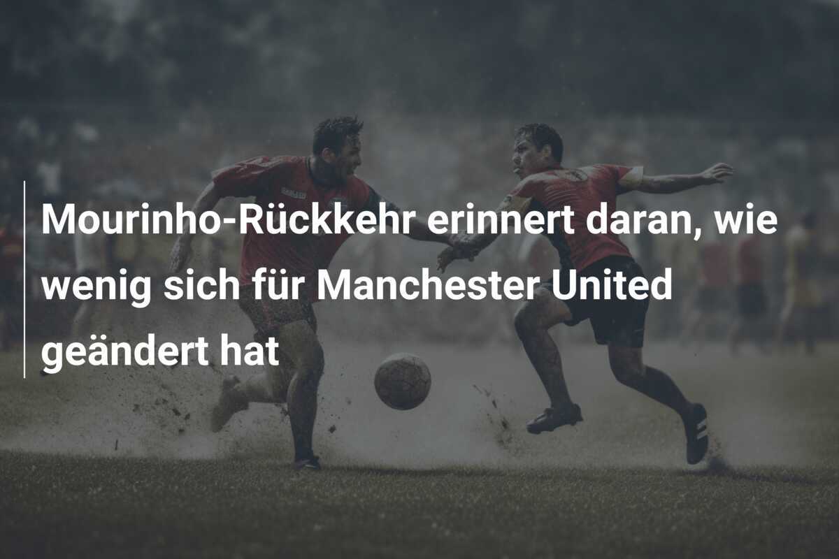 Mourinho-Rückkehr erinnert daran, wie wenig sich für Manchester United geändert hat