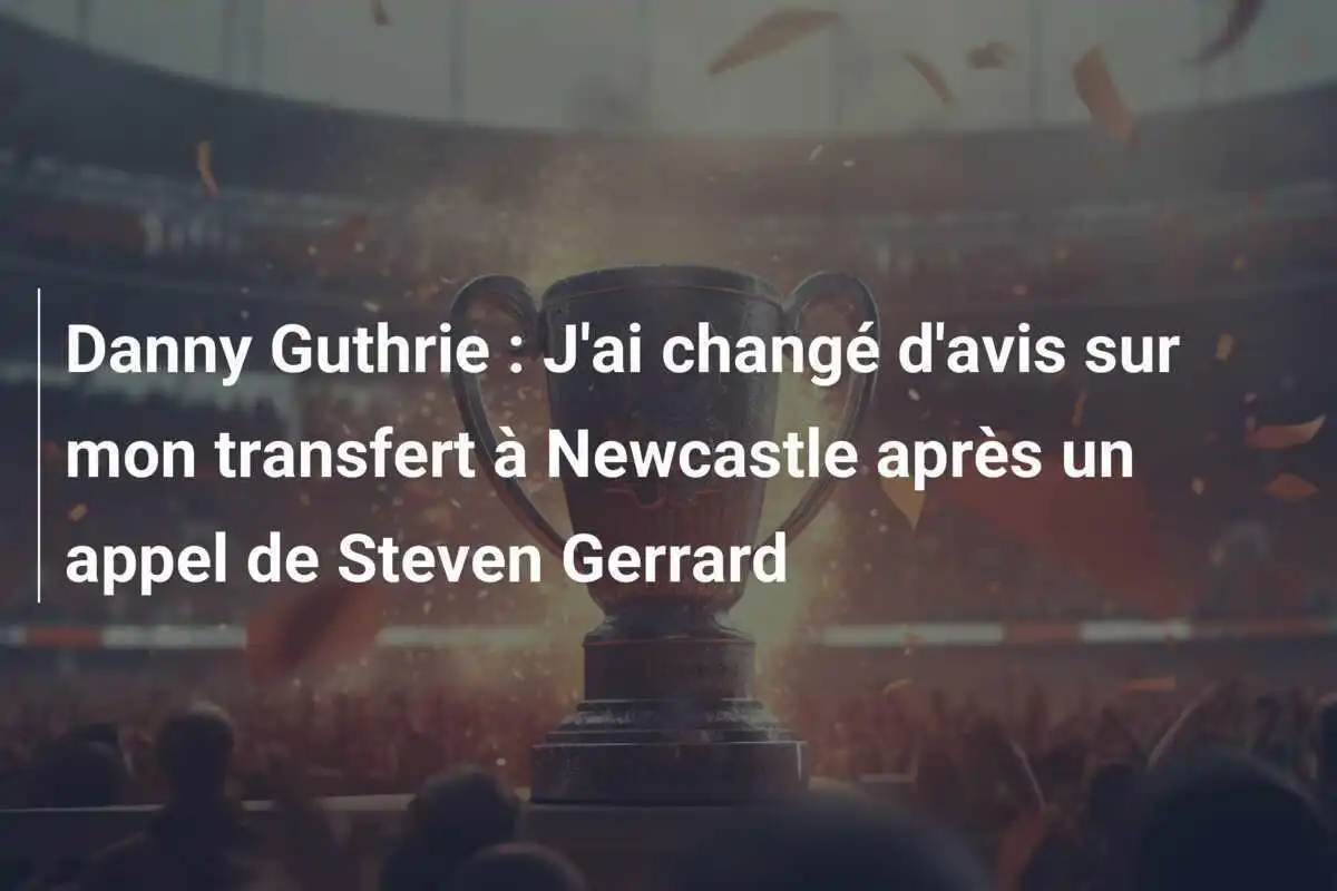 Danny Guthrie : J'ai changé d'avis sur mon transfert à Newcastle après un appel de Steven Gerrard
