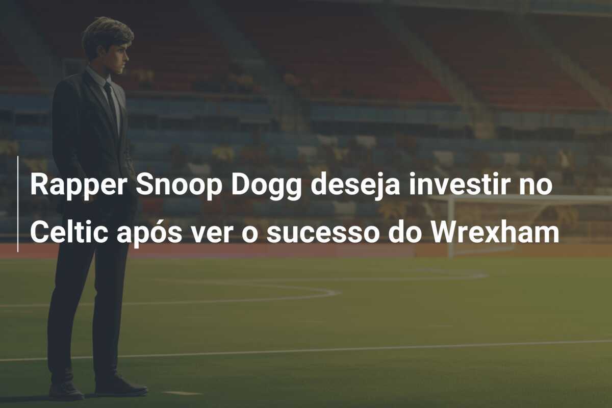 Rapper Snoop Dogg deseja investir no Celtic após ver o sucesso do Wrexham