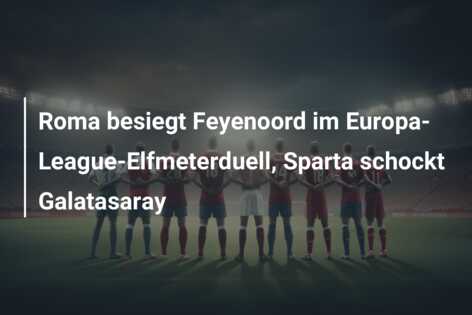 Roma besiegt Feyenoord im Europa-League-Elfmeterduell, Sparta schockt Galatasaray