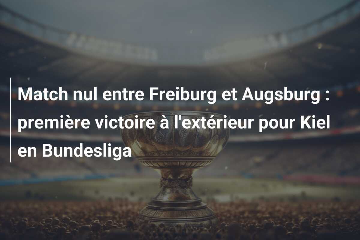 Match nul entre Freiburg et Augsburg : première victoire à l'extérieur pour Kiel en Bundesliga