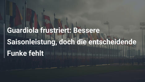 Guardiola frustriert: Bessere Saisonleistung, doch die entscheidende Funke fehlt