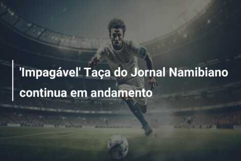 ‘Impagável’ Taça do Jornal Namibiano continua em andamento