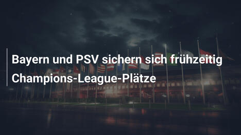Bayern und PSV sichern sich frühzeitig Champions-League-Plätze