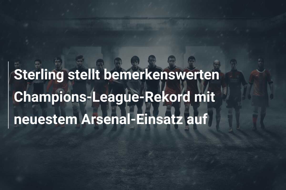 Sterling stellt bemerkenswerten Champions-League-Rekord mit neuestem Arsenal-Einsatz auf