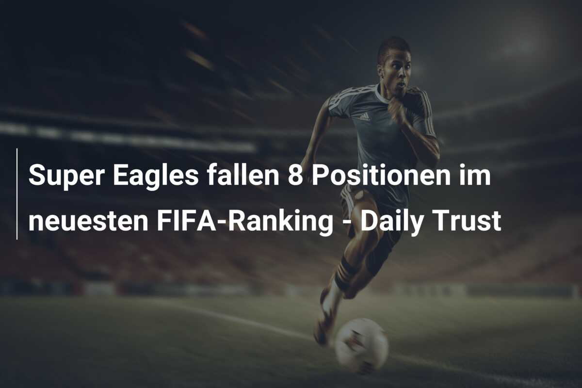 Super Eagles fallen 8 Positionen im neuesten FIFA-Ranking – Daily Trust