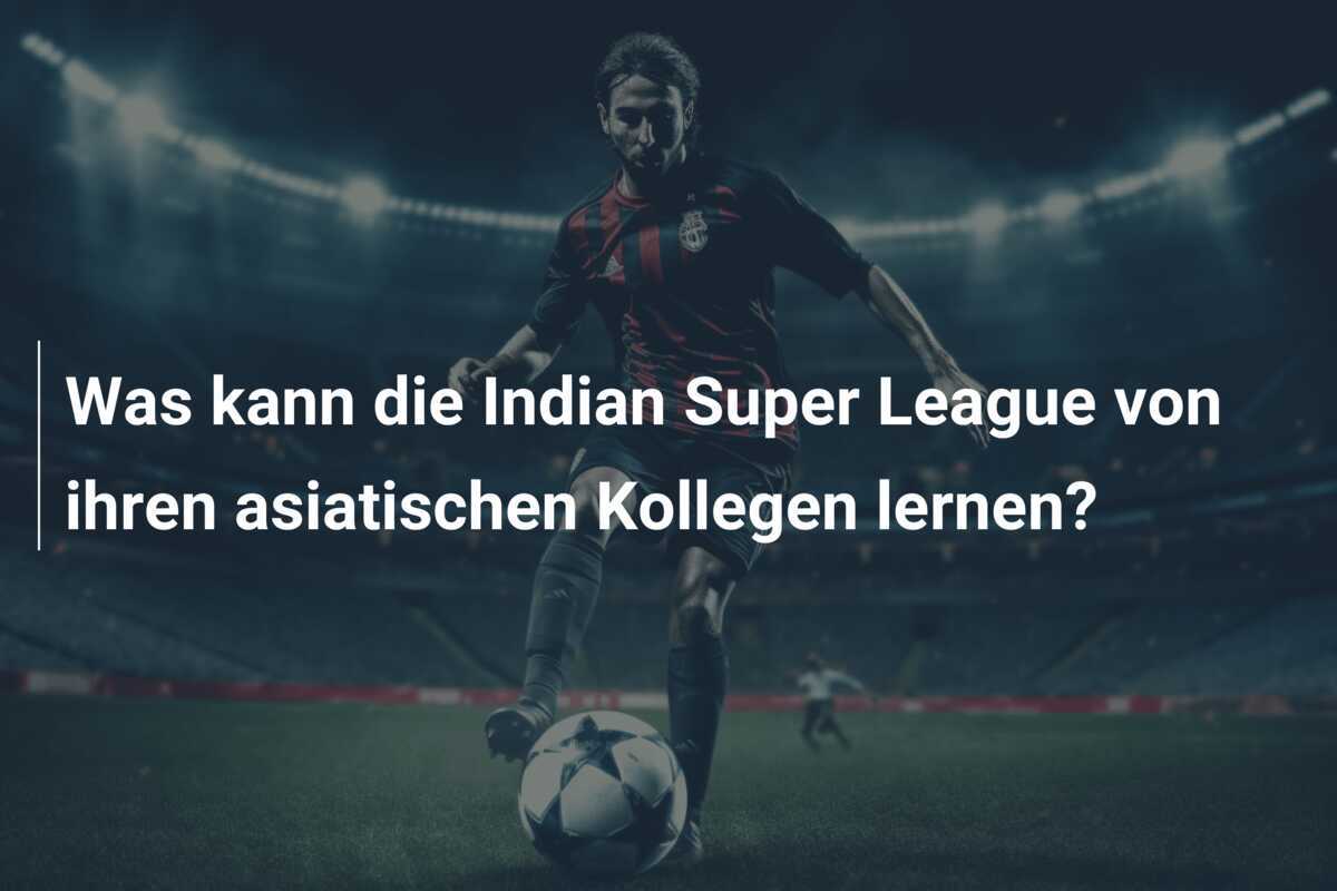 Was kann die Indian Super League von ihren asiatischen Kollegen lernen?