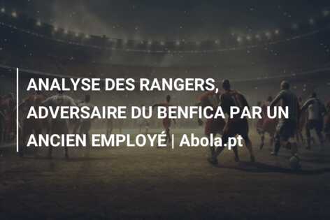 ANALYSE DES RANGERS, ADVERSAIRE DU BENFICA PAR UN ANCIEN EMPLOYÉ | Abola.pt