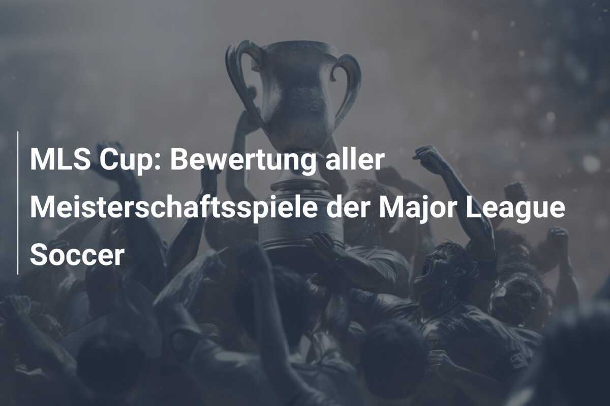 MLS Cup: Bewertung aller Meisterschaftsspiele der Major League Soccer