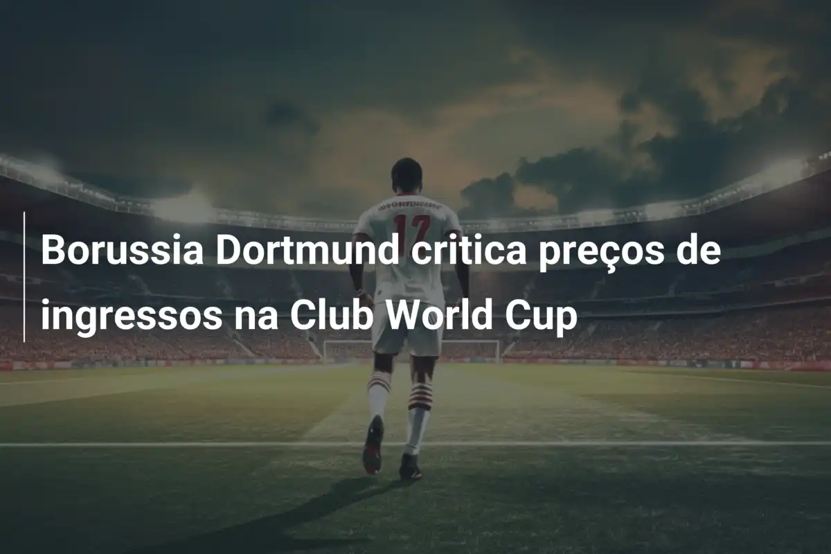 Borussia Dortmund critica preços de ingressos na Club World Cup