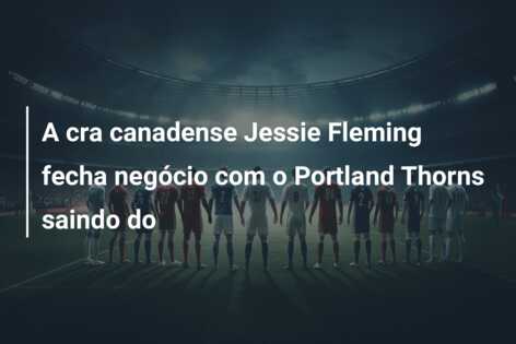 A cra canadense Jessie Fleming fecha negócio com o Portland Thorns saindo do