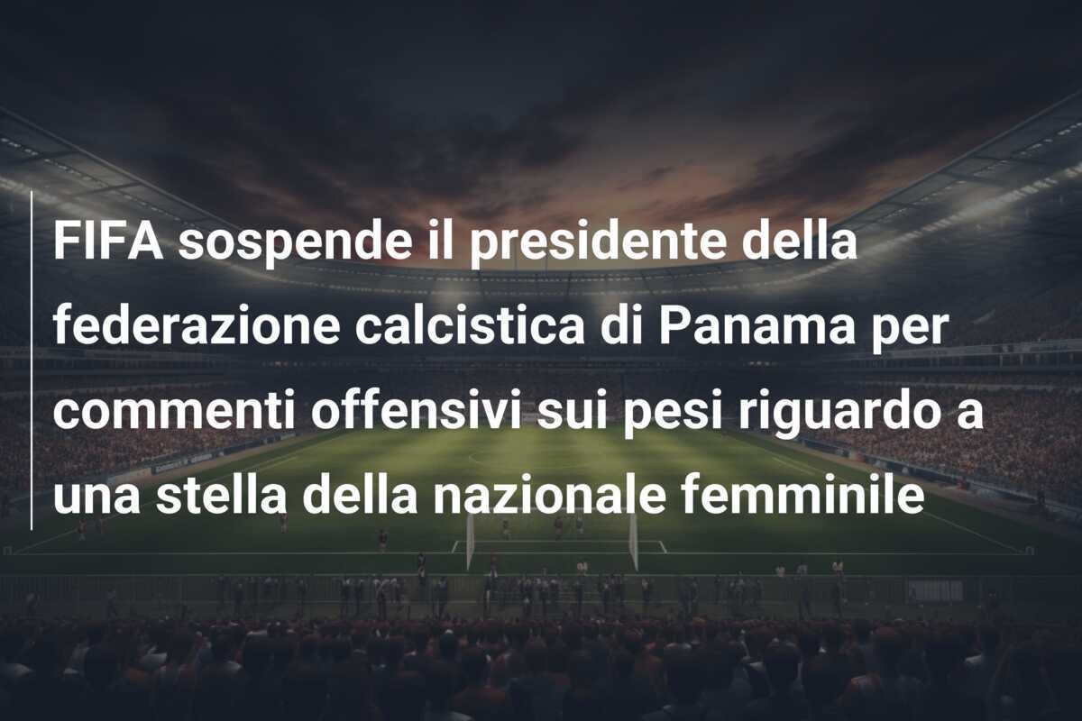 FIFA sospende il presidente della federazione calcistica di Panama per commenti offensivi sui pesi riguardo a una stella della nazionale femminile