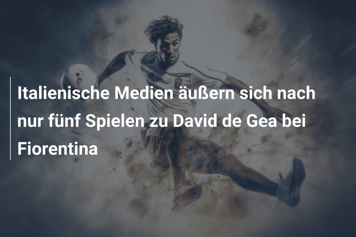 Italienische Medien äußern sich nach nur fünf Spielen zu David de Gea bei Fiorentina