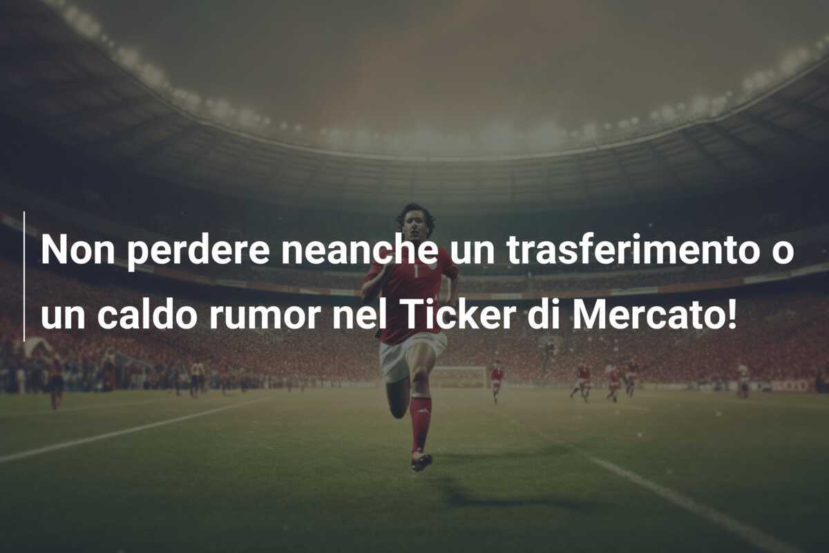 Non perdere neanche un trasferimento o un caldo rumor nel Ticker di Mercato!