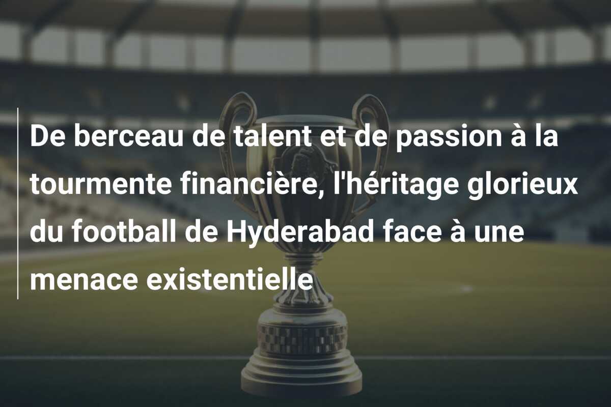 De berceau de talent et de passion à la tourmente financière, l'héritage glorieux du football de Hyderabad face à une menace existentielle